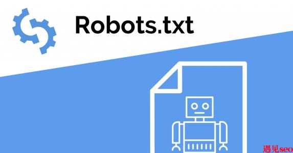 robots文件对SEO的重要性有哪些?-遇见seo