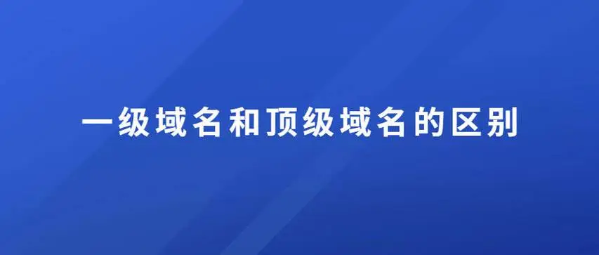 顶级域名和一级域名的区别